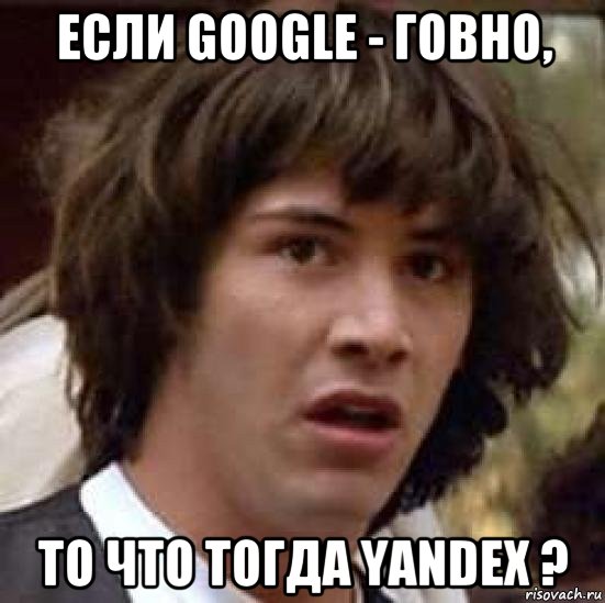 если google - говно, то что тогда yandex ?, Мем А что если (Киану Ривз)