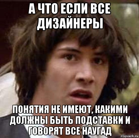 а что если все дизайнеры понятия не имеют, какими должны быть подставки и говорят все наугад, Мем А что если (Киану Ривз)