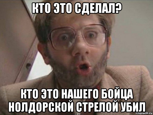 кто это сделал? кто это нашего бойца нолдорской стрелой убил, Мем А кто это Сделал