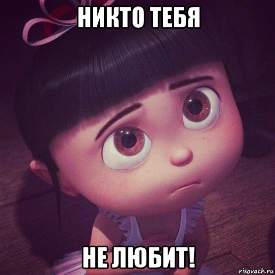 никто тебя не любит!