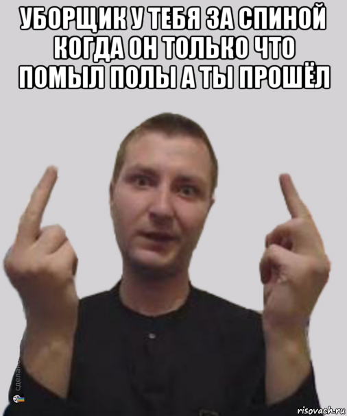 уборщик у тебя за спиной когда он только что помыл полы а ты прошёл 