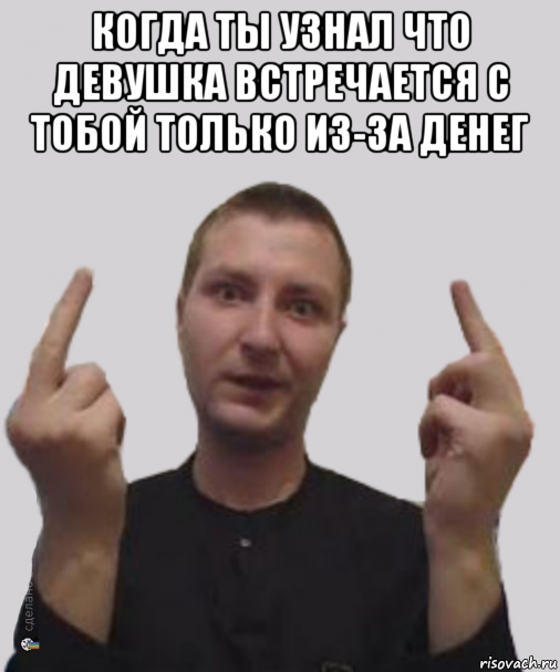 когда ты узнал что девушка встречается с тобой только из-за денег 
