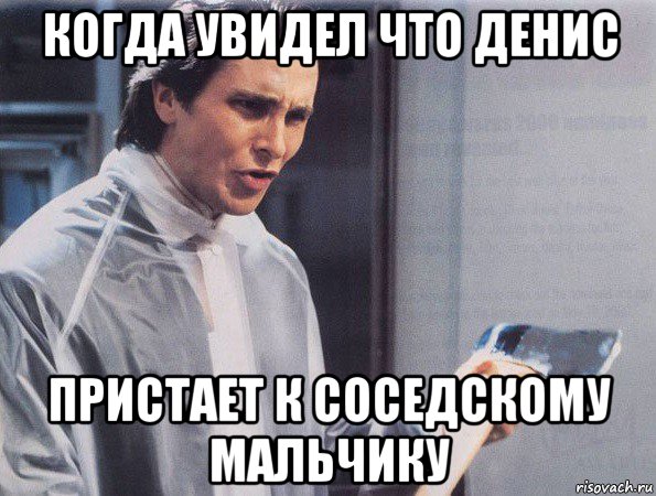 когда увидел что денис пристает к соседскому мальчику, Мем Американский психопат