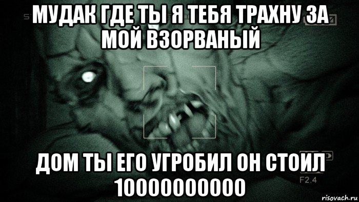 мудак где ты я тебя трахну за мой взорваный дом ты его угробил он стоил 10000000000, Мем Аутласт