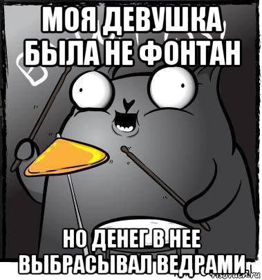 моя девушка была не фонтан но денег в нее выбрасывал ведрами