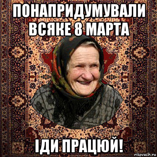 понапридумували всяке 8 марта іди працюй!
