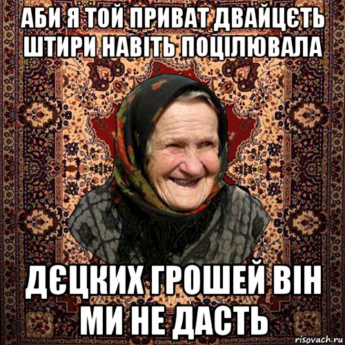 аби я той приват двайцєть штири навіть поцілювала дєцких грошей він ми не дасть