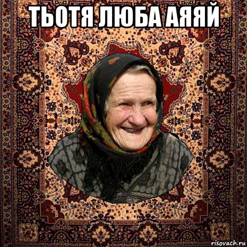тьотя люба аяяй 