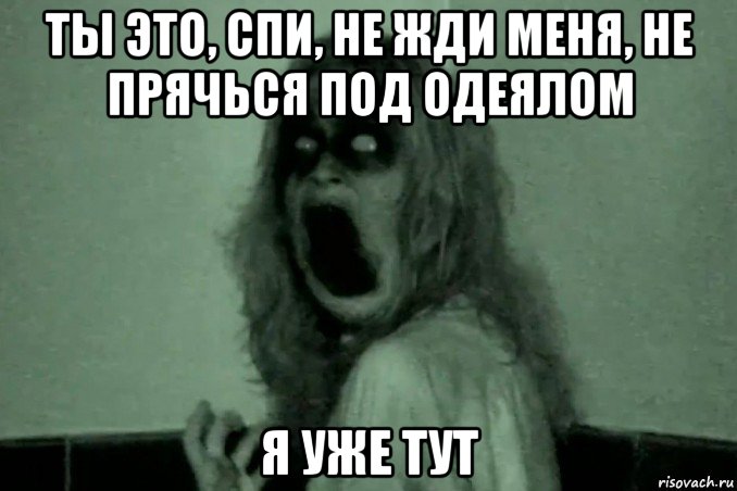 ты это, спи, не жди меня, не прячься под одеялом я уже тут