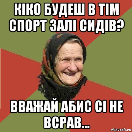 кіко будеш в тім спорт залі сидів? вважай абис сі не всрав..., Мем  Бабушка