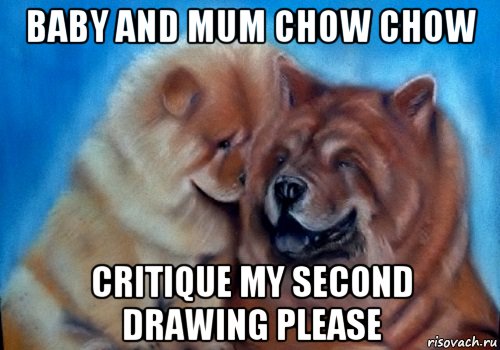 baby and mum chow chow critique my second drawing please, Мем Baby and mum chow chow