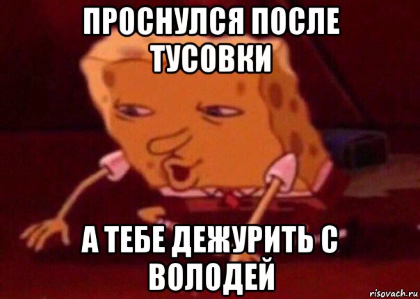 проснулся после тусовки а тебе дежурить с володей, Мем    Bettingmemes