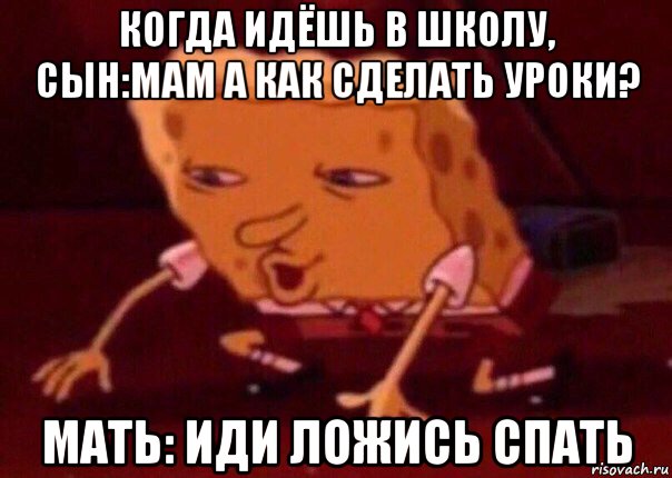 когда идёшь в школу, сын:мам а как сделать уроки? мать: иди ложись спать, Мем    Bettingmemes