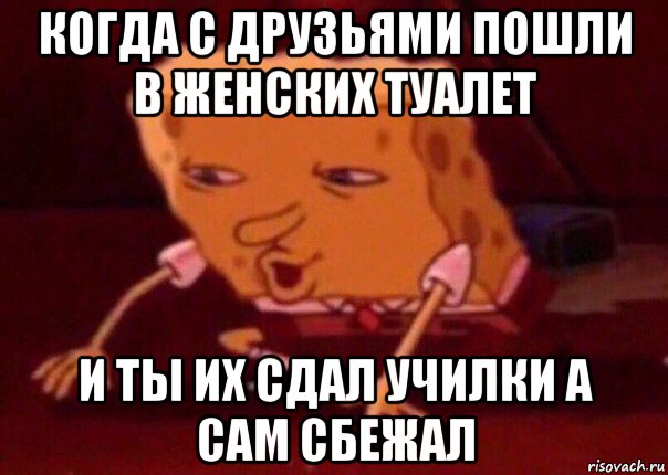 когда с друзьями пошли в женских туалет и ты их сдал училки а сам сбежал, Мем    Bettingmemes