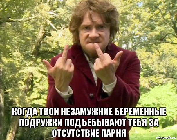  когда твои незамужние беременные подружки подъебывают тебя за отсутствие парня, Мем Бильбо Бэгинс