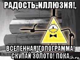 радость-иллюзия!, вселенная-голограмма! скупай золото! пока