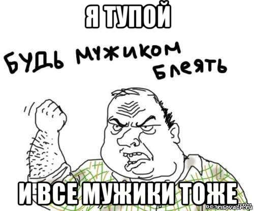 я тупой и все мужики тоже, Мем блять