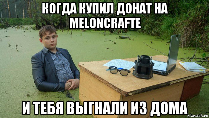 когда купил донат на meloncrafte и тебя выгнали из дома, Мем  Парень сидит в болоте