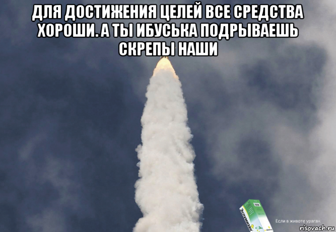 для достижения целей все средства хороши. а ты ибуська подрываешь скрепы наши 