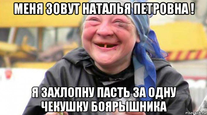 меня зовут наталья петровна ! я захлопну пасть за одну чекушку боярышника
