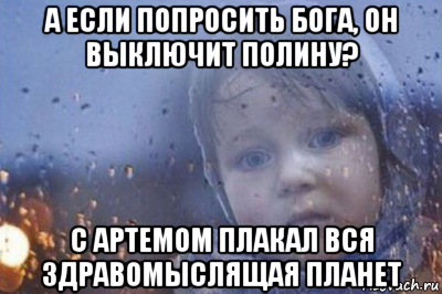 а если попросить бога, он выключит полину? с артемом плакал вся здравомыслящая планет, Мем Боже выключи войну