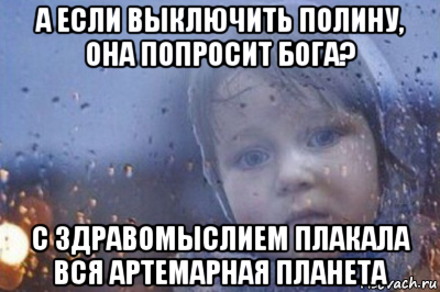 а если выключить полину, она попросит бога? с здравомыслием плакала вся артемарная планета, Мем Боже выключи войну