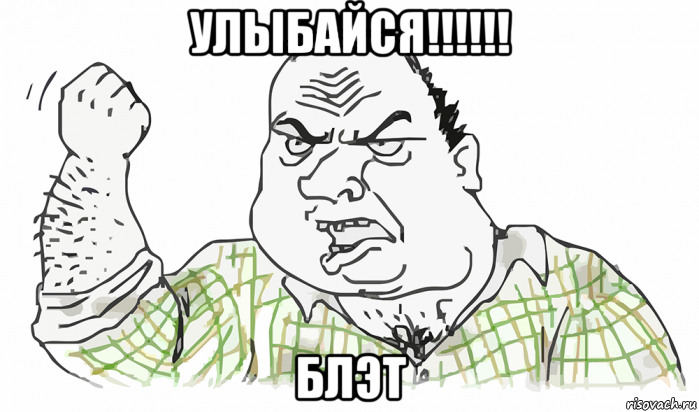 улыбайся!!!!!! блэт, Мем Будь мужиком