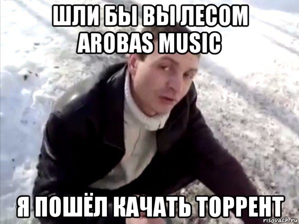 шли бы вы лесом arobas music я пошёл качать торрент, Мем Четко