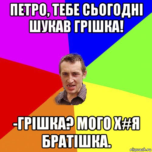 петро, тебе сьогодні шукав грішка! -грішка? мого х#я братішка., Мем Чоткий паца