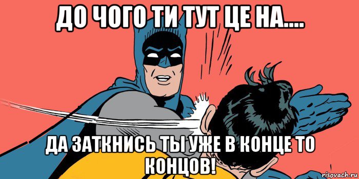 до чого ти тут це на.... да заткнись ты уже в конце то концов!