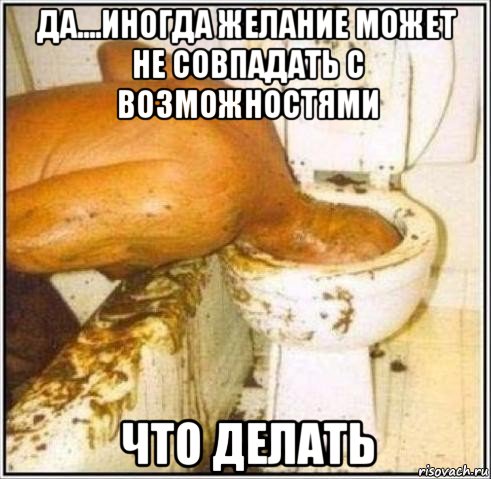 да....иногда желание может не совпадать с возможностями что делать