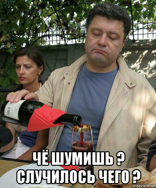  чё шумишь ? случилось чего ?