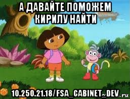 а давайте поможем кирилу найти 10.250.21.18/fsa_cabinet_dev, Мем Даша следопыт