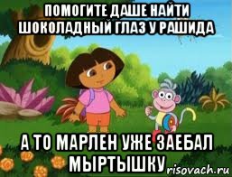 помогите даше найти шоколадный глаз у рашида а то марлен уже заебал мыртышку, Мем Даша следопыт