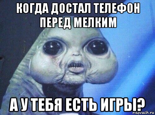 когда достал телефон перед мелким а у тебя есть игры?