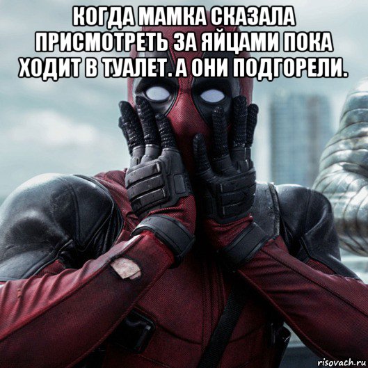 когда мамка сказала присмотреть за яйцами пока ходит в туалет. а они подгорели. , Мем     Дэдпул