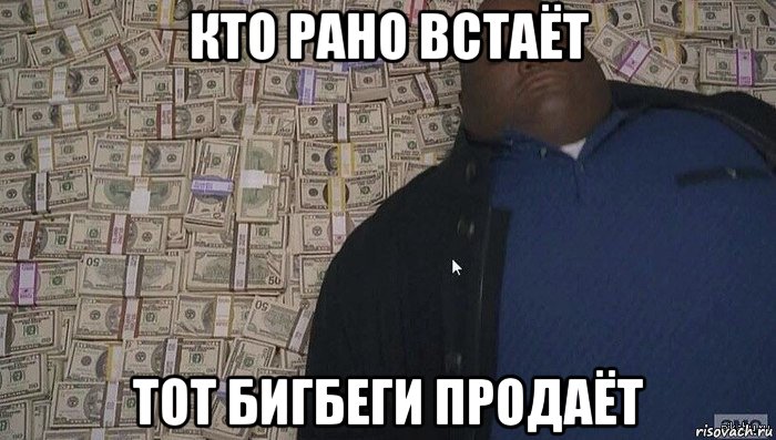 кто рано встаёт тот бигбеги продаёт