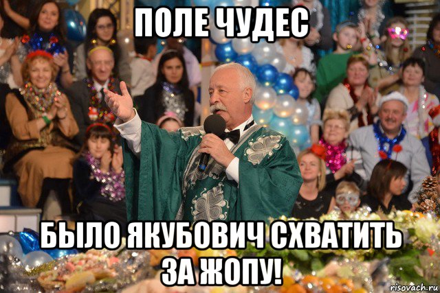 поле чудес было якубович схватить за жопу!