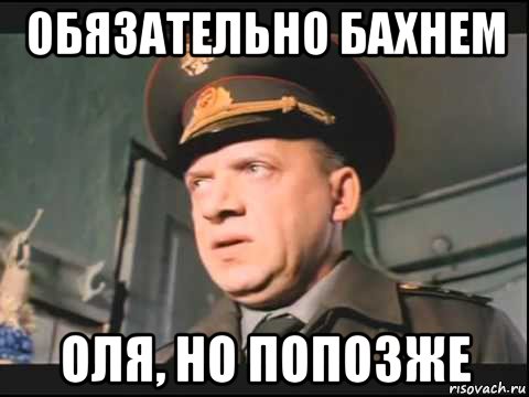 обязательно бахнем оля, но попозже, Мем ДМБ