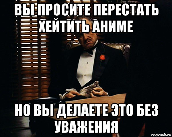 вы просите перестать хейтить аниме но вы делаете это без уважения, Мем Дон Вито Корлеоне