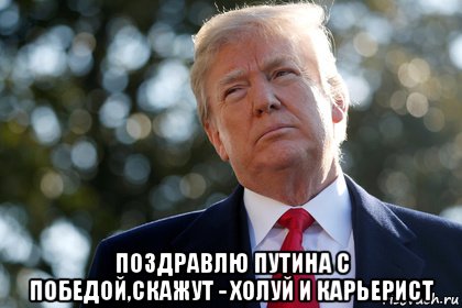  поздравлю путина с победой,скажут - холуй и карьерист, Мем ДОНАЛЬД ТРАМП