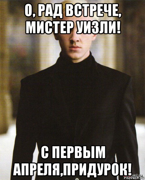 о, рад встрече, мистер уизли! с первым апреля,придурок!, Мем Драко Малфой
