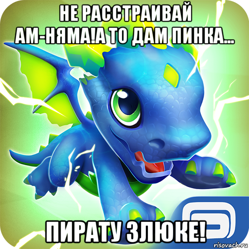 не расстраивай ам-няма!а то дам пинка... пирату злюке!