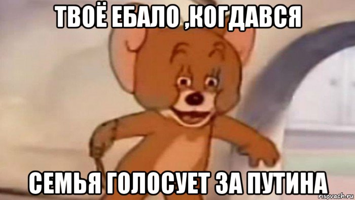 твоё ебало ,когдався семья голосует за путина