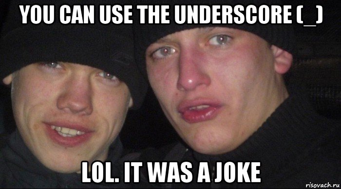 you can use the underscore (_) lol. it was a joke, Мем Ебать ты лох