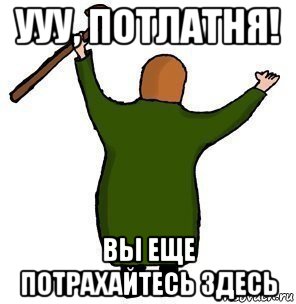 ууу, потлатня! вы еще потрахайтесь здесь, Мем Еще потрахайтесь тут