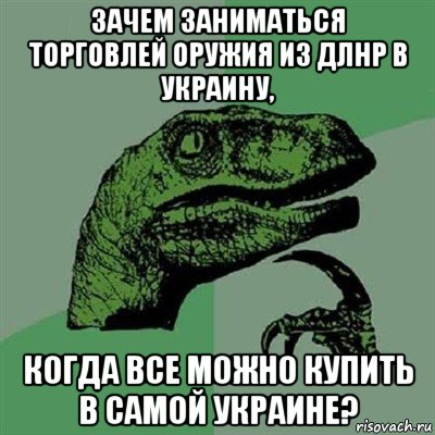 зачем заниматься торговлей оружия из длнр в украину, когда все можно купить в самой украине?, Мем Филосораптор