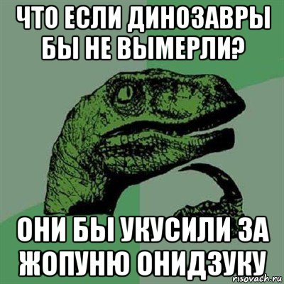 что если динозавры бы не вымерли? они бы укусили за жопуню онидзуку, Мем Филосораптор