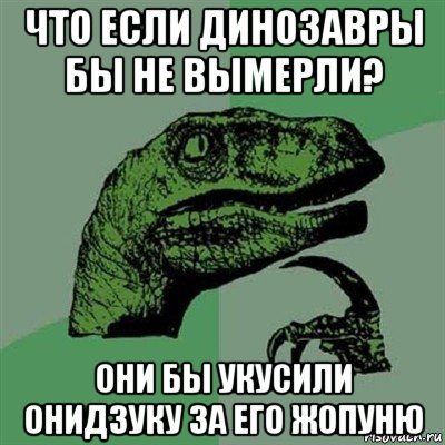 что если динозавры бы не вымерли? они бы укусили онидзуку за его жопуню, Мем Филосораптор