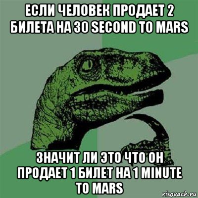 если человек продает 2 билета на 30 second to mars значит ли это что он продает 1 билет на 1 minute to mars, Мем Филосораптор